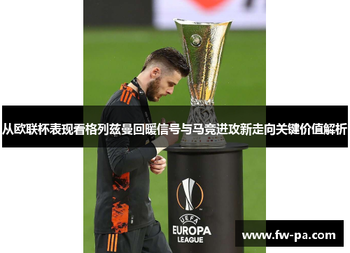 从欧联杯表现看格列兹曼回暖信号与马竞进攻新走向关键价值解析