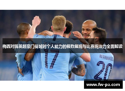 梅西对阵英超豪门曼城时个人能力的极致展现与比赛统治力全面解读 梅西对阵英超豪门曼城时个人能力的极致展现与比赛统治力全面解读