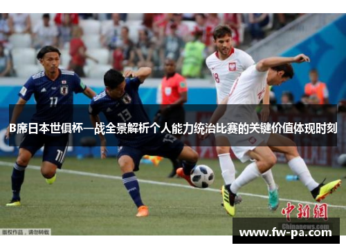 B席日本世俱杯一战全景解析个人能力统治比赛的关键价值体现时刻 B席日本世俱杯一战全景解析个人能力统治比赛的关键价值体现时刻