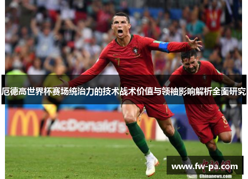 厄德高世界杯赛场统治力的技术战术价值与领袖影响解析全面研究 厄德高世界杯赛场统治力的技术战术价值与领袖影响解析全面研究