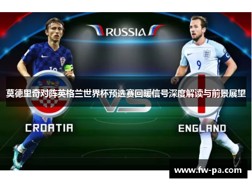 莫德里奇对阵英格兰世界杯预选赛回暖信号深度解读与前景展望 莫德里奇对阵英格兰世界杯预选赛回暖信号深度解读与前景展望