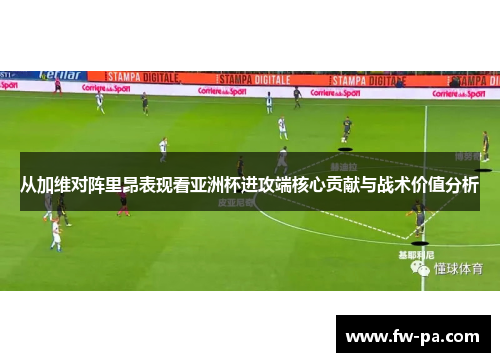 从加维对阵里昂表现看亚洲杯进攻端核心贡献与战术价值分析 从加维对阵里昂表现看亚洲杯进攻端核心贡献与战术价值分析