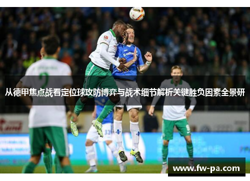 从德甲焦点战看定位球攻防博弈与战术细节解析关键胜负因素全景研 从德甲焦点战看定位球攻防博弈与战术细节解析关键胜负因素全景研