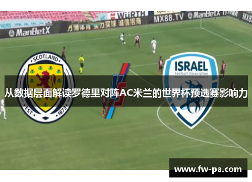 从数据层面解读罗德里对阵AC米兰的世界杯预选赛影响力 从数据层面解读罗德里对阵AC米兰的世界杯预选赛影响力
