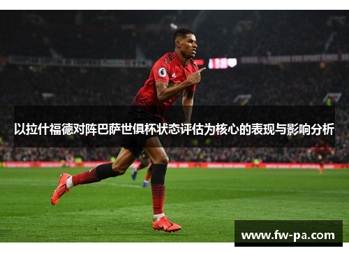 以拉什福德对阵巴萨世俱杯状态评估为核心的表现与影响分析