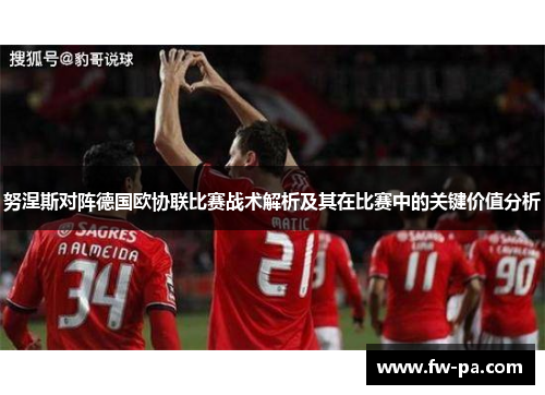 努涅斯对阵德国欧协联比赛战术解析及其在比赛中的关键价值分析