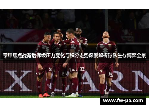 意甲焦点战背后保级压力变化与积分走势深度解析球队生存博弈全景 意甲焦点战背后保级压力变化与积分走势深度解析球队生存博弈全景