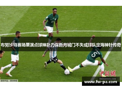 布努沙特赛场屡演点球神扑力保新月城门不失成球队定海神针传奇