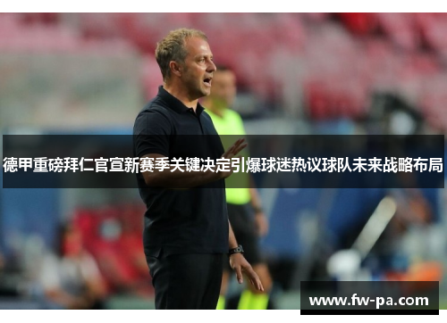 德甲重磅拜仁官宣新赛季关键决定引爆球迷热议球队未来战略布局 德甲重磅拜仁官宣新赛季关键决定引爆球迷热议球队未来战略布局