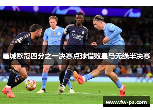 曼城欧冠四分之一决赛点球惜败皇马无缘半决赛