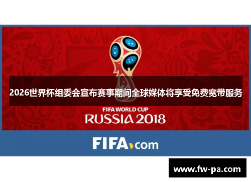 2026世界杯组委会宣布赛事期间全球媒体将享受免费宽带服务 2026世界杯组委会宣布赛事期间全球媒体将享受免费宽带服务