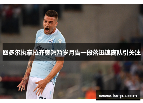 图多尔执掌拉齐奥短暂岁月告一段落迅速离队引关注
