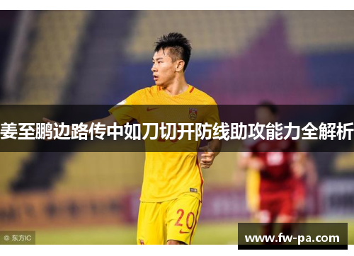 姜至鹏边路传中如刀切开防线助攻能力全解析 姜至鹏边路传中如刀切开防线助攻能力全解析