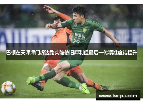 巴顿在天津津门虎边路突破依旧犀利但最后一传精准度待提升