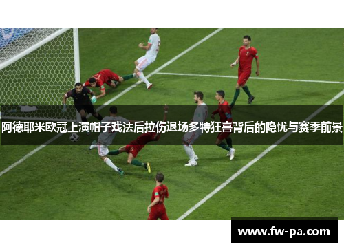 阿德耶米欧冠上演帽子戏法后拉伤退场多特狂喜背后的隐忧与赛季前景