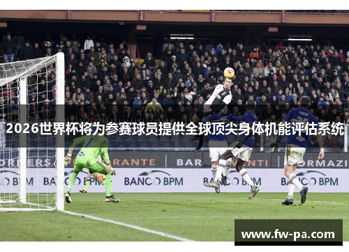 2026世界杯将为参赛球员提供全球顶尖身体机能评估系统