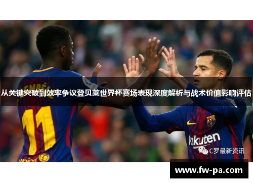从关键突破到效率争议登贝莱世界杯赛场表现深度解析与战术价值影响评估