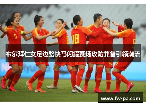 布尔拜仁女足边路快马闪耀赛场攻防兼备引领潮流