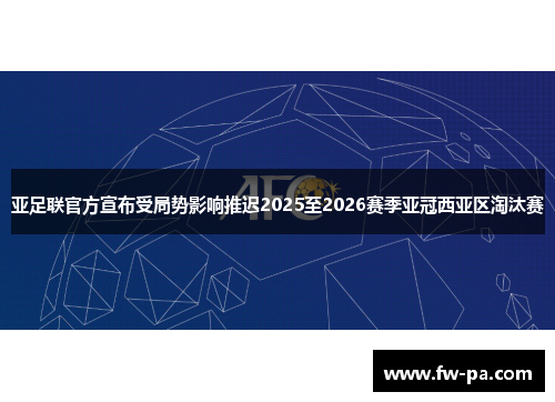 亚足联官方宣布受局势影响推迟2025至2026赛季亚冠西亚区淘汰赛