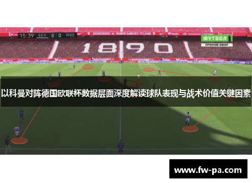 以科曼对阵德国欧联杯数据层面深度解读球队表现与战术价值关键因素 以科曼对阵德国欧联杯数据层面深度解读球队表现与战术价值关键因素