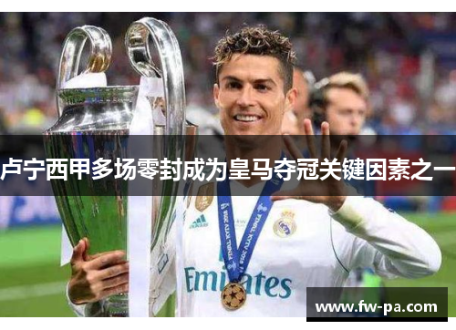 卢宁西甲多场零封成为皇马夺冠关键因素之一 卢宁西甲多场零封成为皇马夺冠关键因素之一
