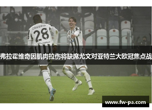 弗拉霍维奇因肌肉拉伤将缺席尤文对亚特兰大欧冠焦点战 弗拉霍维奇因肌肉拉伤将缺席尤文对亚特兰大欧冠焦点战