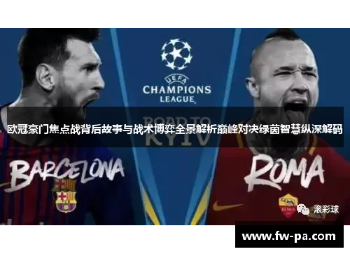 欧冠豪门焦点战背后故事与战术博弈全景解析巅峰对决绿茵智慧纵深解码