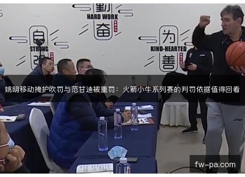 姚明移动掩护吹罚与范甘迪被重罚：火箭小牛系列赛的判罚依据值得回看